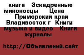 книга = Эскадренные миноносцы = › Цена ­ 200 - Приморский край, Владивосток г. Книги, музыка и видео » Книги, журналы   